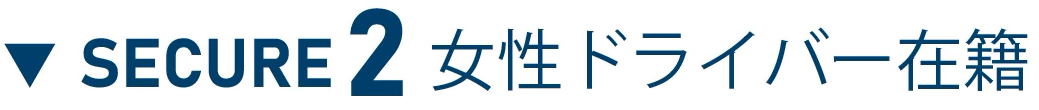 ▼ SECURE 2 女性ドライバー在籍